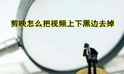 剪映怎么把视频上下黑边去掉 剪映如何去掉视频两侧的黑边