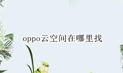 oppo云空间在哪里找 oppo手机的云空间在哪里