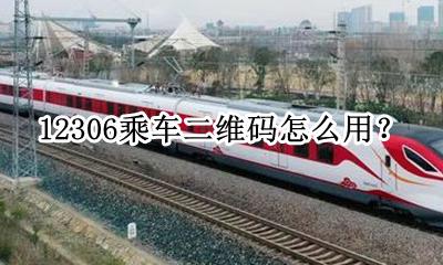 12306乘车二维码怎么用 12306电子客票乘车二维码在哪里