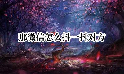 微信怎么抖一抖对方 微信登录抖音怎么用