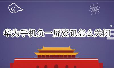华为手机负一屏资讯怎么关闭 华为手机如何关闭负一屏资讯