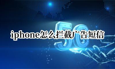 苹果怎么阻拦广告短信 iphone怎么拦截广告短信