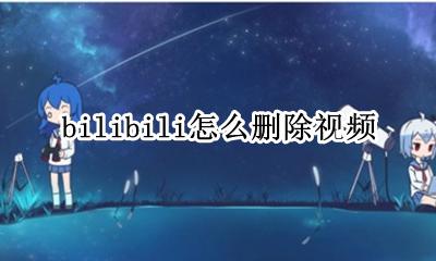 bilibili怎么删除视频 bilibili删除视频有影响吗