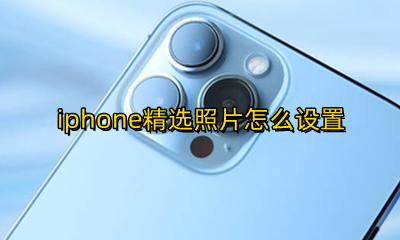 iphone精选照片怎么设置 怎么设置iPhone的精选照片