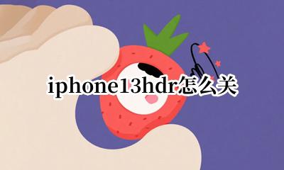 iphone13hdr怎么关 如何关闭iphone13hdr
