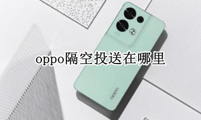 oppo隔空投送在哪里 oppo手机隔空投送功能在哪里