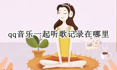 qq里的一起听歌在哪里 qq音乐一起听歌记录在哪里