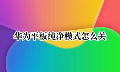 怎么关华为的纯净模式 华为平板纯净模式怎么关