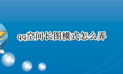 qq空间长图模式怎么弄 qq空间怎么使用长图模式