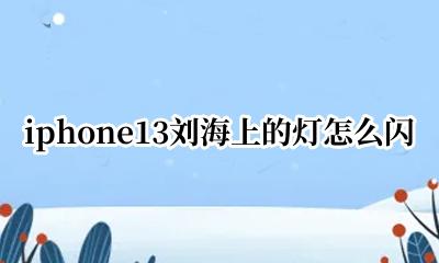 iphone13刘海上的灯怎么闪 iPhone 13刘海的灯怎么闪