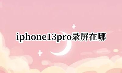 苹果13pro录屏在哪里 iphone13pro录屏在哪