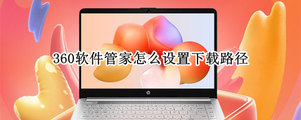 360软件管家怎么设置下载路径