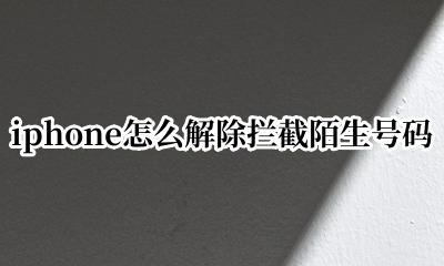 苹果如何解除陌生号码拦截 iphone怎么解除拦截陌生号码