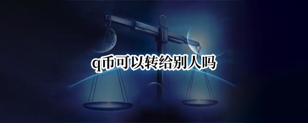 q币可以转给别人吗