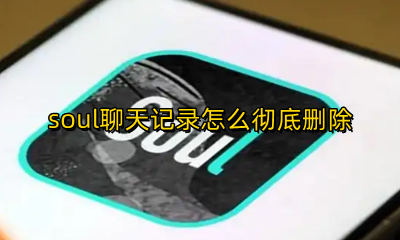 soul聊天记录怎么彻底删除 soul里的聊天记录如何删除