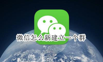 微信怎么新建立一个群 微信新建一个群怎么建立