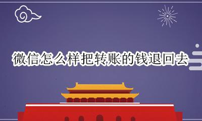 怎么将微信转账的钱退回去 微信怎么样把转账的钱退回去
