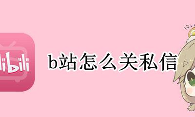 b站怎么关闭私信 b站如何关掉私信