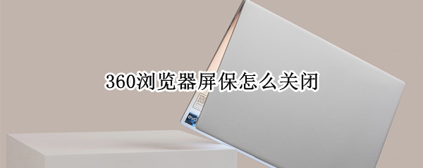360浏览器屏保怎么关闭