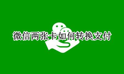微信两张卡如何转换支付 微信付款两张卡怎么付款