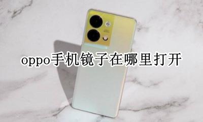 oppo手机镜子在哪里打开 oppo手机镜子功能怎么打开