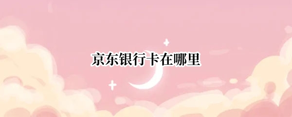 京东银行卡在哪里