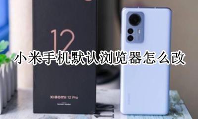 小米手机默认浏览器怎么改 小米手机默认浏览器改成chrome
