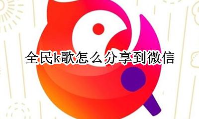 全民k歌怎么分享到微信 全民k歌怎么分享微信动态