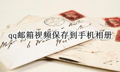 qq邮箱视频保存到手机相册 怎么把qq邮箱的视频下载到相册