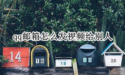 qq邮箱怎么发视频给别人 如何发qq邮箱视频给别人