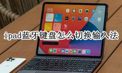 ipad蓝牙键盘怎么切换输入法 ipad蓝牙键盘如何切换输入法