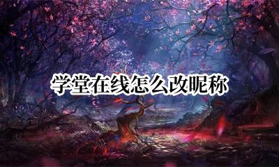 学堂在线怎么改昵称 学堂在线怎么更改昵称