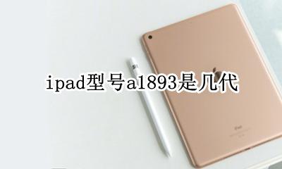 ipad型号a1893是几代 a1893是哪一款