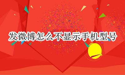 发微博怎么不显示手机型号 发微博时怎么不显示手机型号
