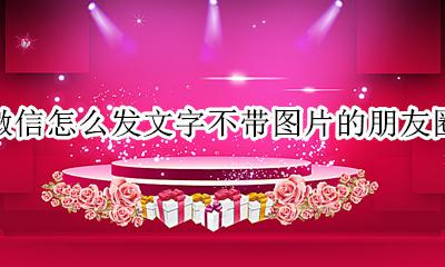 微信怎么发文字不带图片的朋友圈 微信发文字不带图片怎么发朋友圈