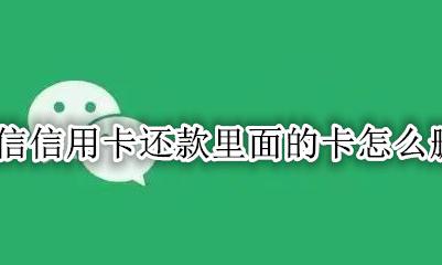 微信信用卡还款里面的卡怎么删除 怎样删除微信里信用卡还款里的卡