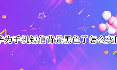 华为手机短信背景黑色了怎么变回 华为手机短信背景变成黑色怎么恢复