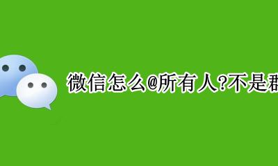 微信怎么@所有人?不是群公告 微信群怎么@所有人?不是群公告