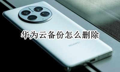 华为云备份怎么删除 在哪删除云备份