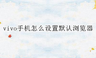 vivo怎样设置默认浏览器 vivo手机怎么设置默认浏览器