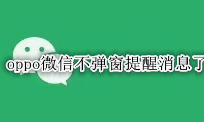 oppo微信不弹窗提醒消息了 oppo手机微信没有消息提醒怎么回事