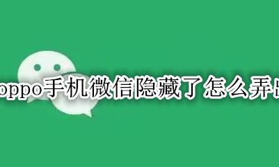 oppo手机微信隐藏了怎么办 oppo手机微信隐藏了怎么弄出来