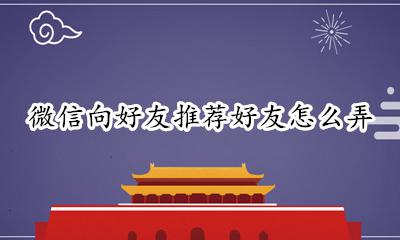 微信怎样向好友推荐好友 微信向好友推荐好友怎么弄