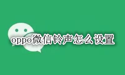 oppo微信铃声怎么设置 oppo微信铃声设置方法