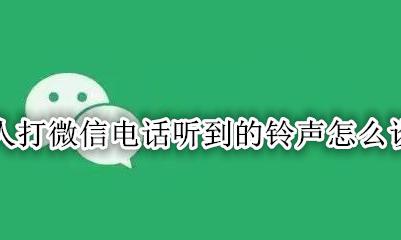 微信打电话给别人的铃声怎么设置 别人打微信电话听到的铃声怎么设置