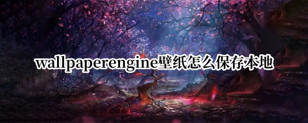wallpaperengine壁纸怎么保存本地