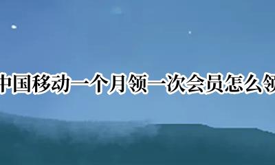 中国移动怎么领取每个月的会员 中国移动一个月领一次会员怎么领