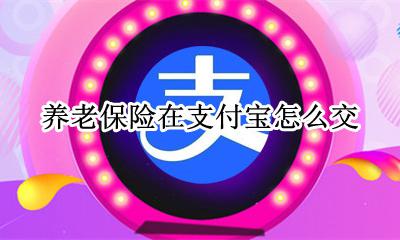 养老保险在支付宝怎么交 养老保险怎么交