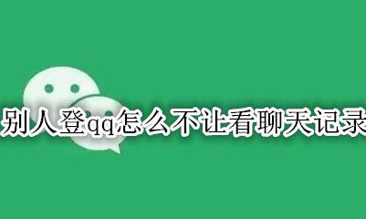 别人登qq怎么不让看聊天记录 怎么让别人登我qq不能看到聊天记录