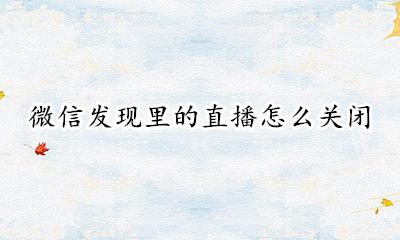 微信里面的直播怎么关闭 微信发现里的直播怎么关闭